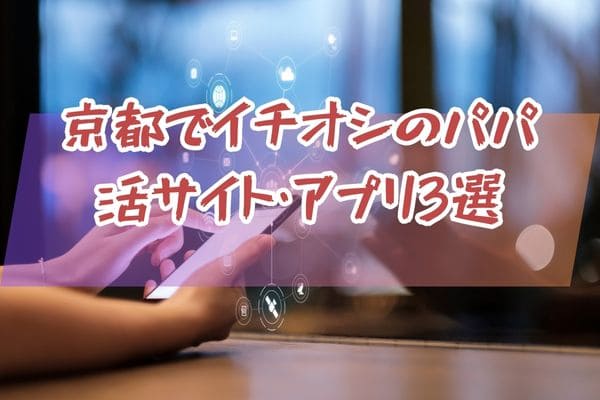 京都でイチオシのパパ活サイト・アプリ3選