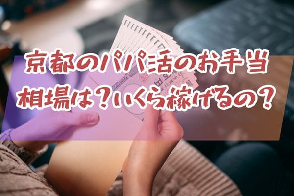 京都のパパ活のお手当相場は？いくら稼げるの？